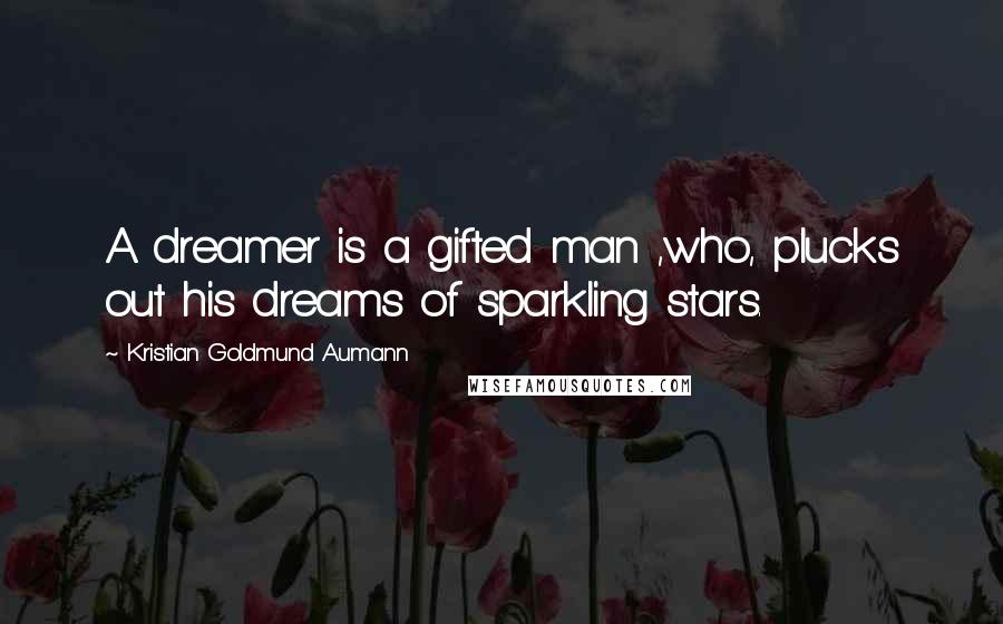 Kristian Goldmund Aumann Quotes: A dreamer is a gifted man ,who, plucks out his dreams of sparkling stars.