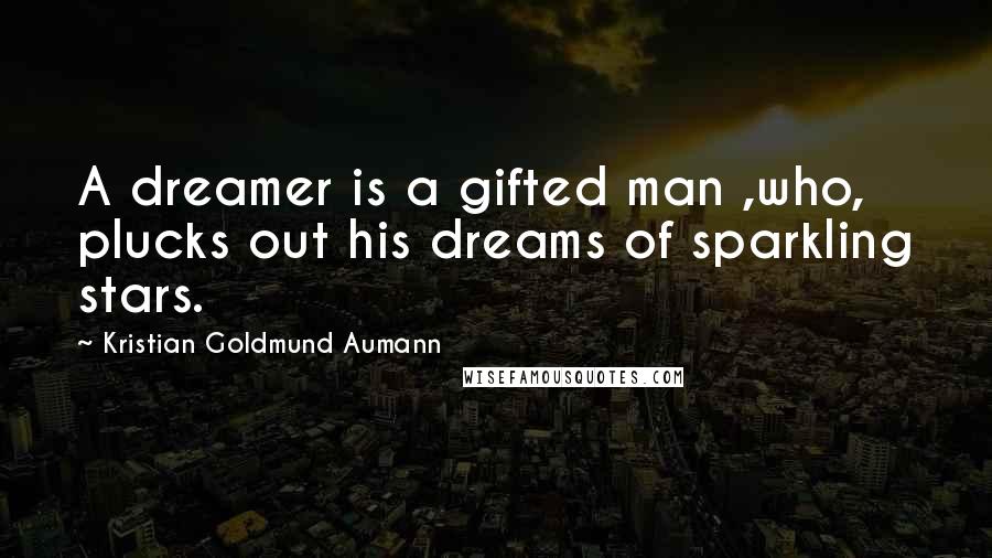 Kristian Goldmund Aumann Quotes: A dreamer is a gifted man ,who, plucks out his dreams of sparkling stars.
