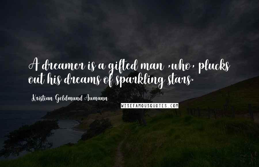 Kristian Goldmund Aumann Quotes: A dreamer is a gifted man ,who, plucks out his dreams of sparkling stars.