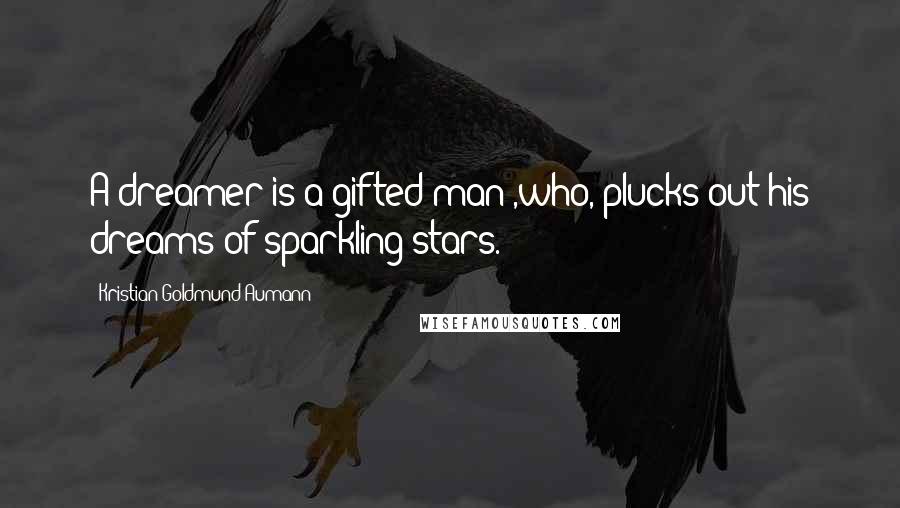 Kristian Goldmund Aumann Quotes: A dreamer is a gifted man ,who, plucks out his dreams of sparkling stars.