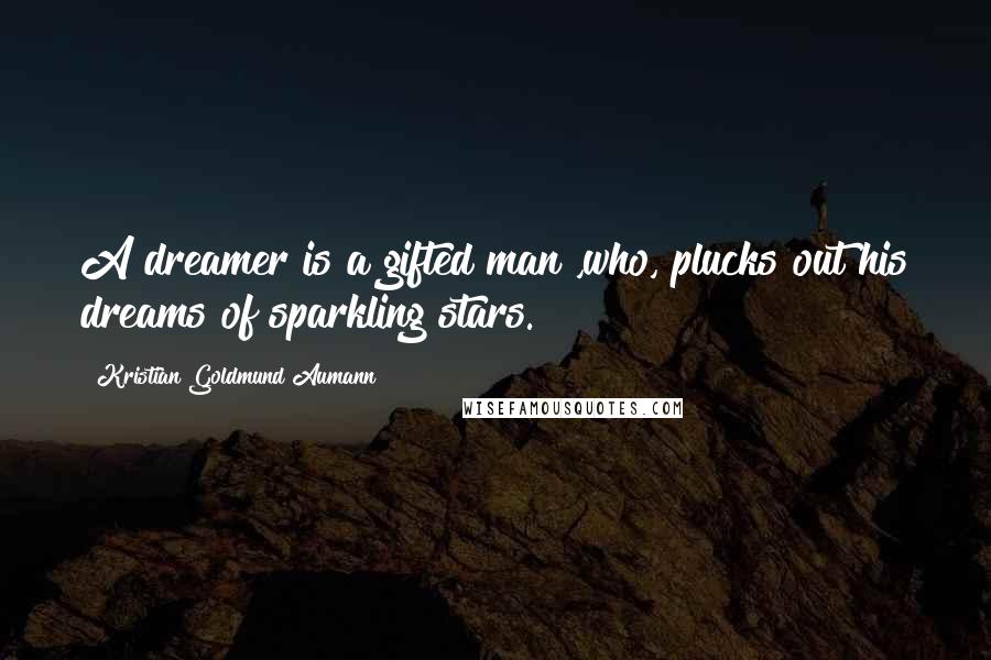 Kristian Goldmund Aumann Quotes: A dreamer is a gifted man ,who, plucks out his dreams of sparkling stars.