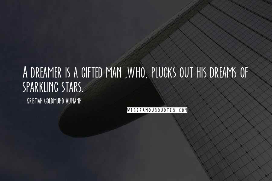 Kristian Goldmund Aumann Quotes: A dreamer is a gifted man ,who, plucks out his dreams of sparkling stars.