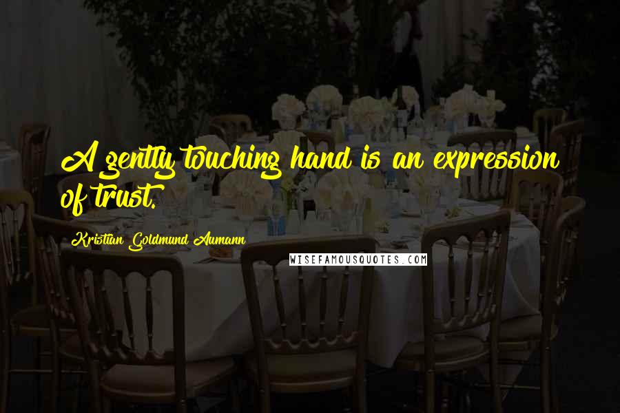 Kristian Goldmund Aumann Quotes: A gently touching hand is an expression of trust.