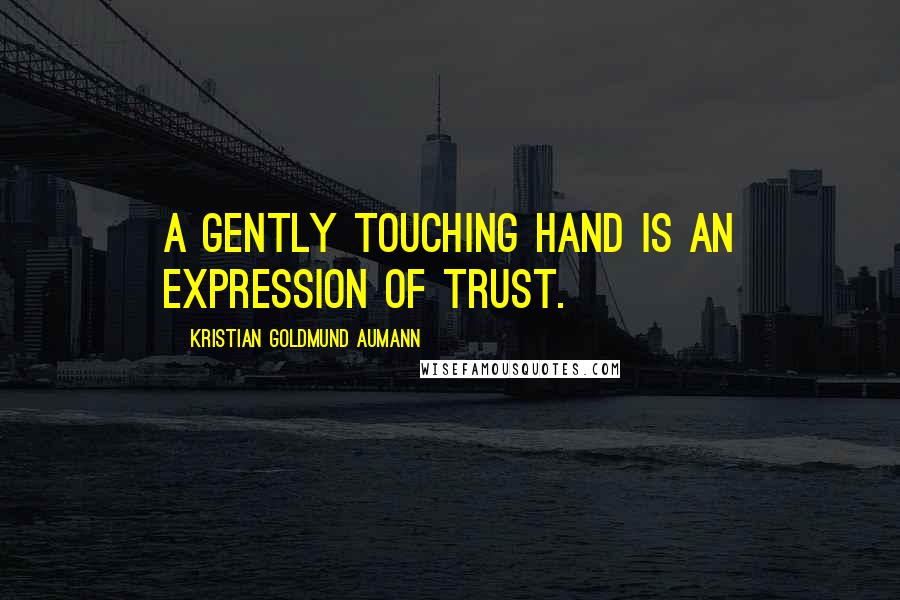 Kristian Goldmund Aumann Quotes: A gently touching hand is an expression of trust.