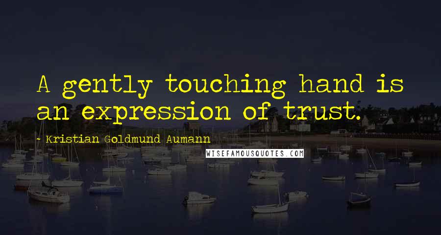 Kristian Goldmund Aumann Quotes: A gently touching hand is an expression of trust.