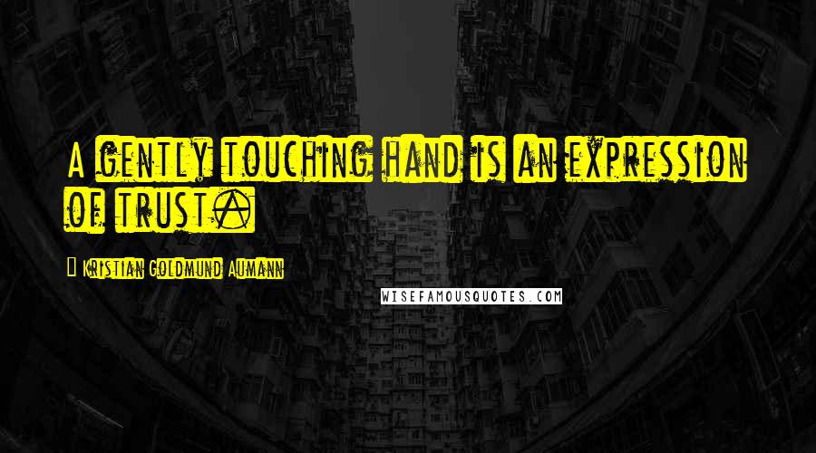 Kristian Goldmund Aumann Quotes: A gently touching hand is an expression of trust.