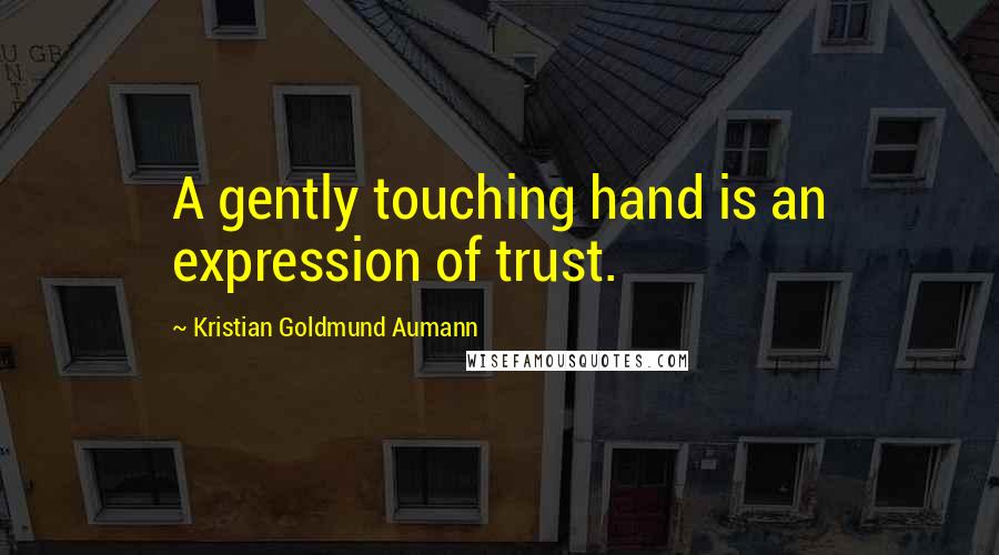 Kristian Goldmund Aumann Quotes: A gently touching hand is an expression of trust.