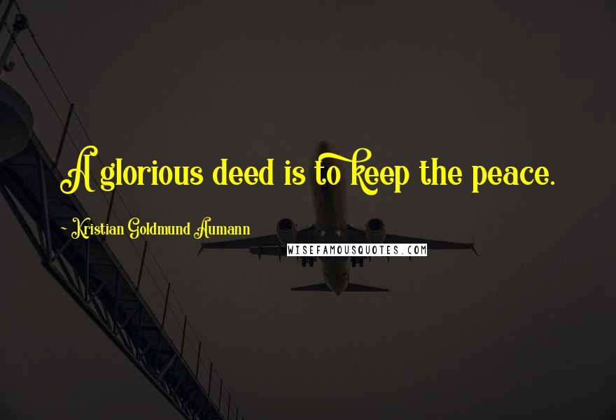 Kristian Goldmund Aumann Quotes: A glorious deed is to keep the peace.