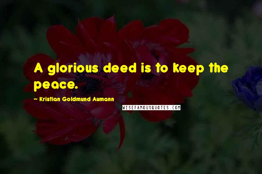 Kristian Goldmund Aumann Quotes: A glorious deed is to keep the peace.