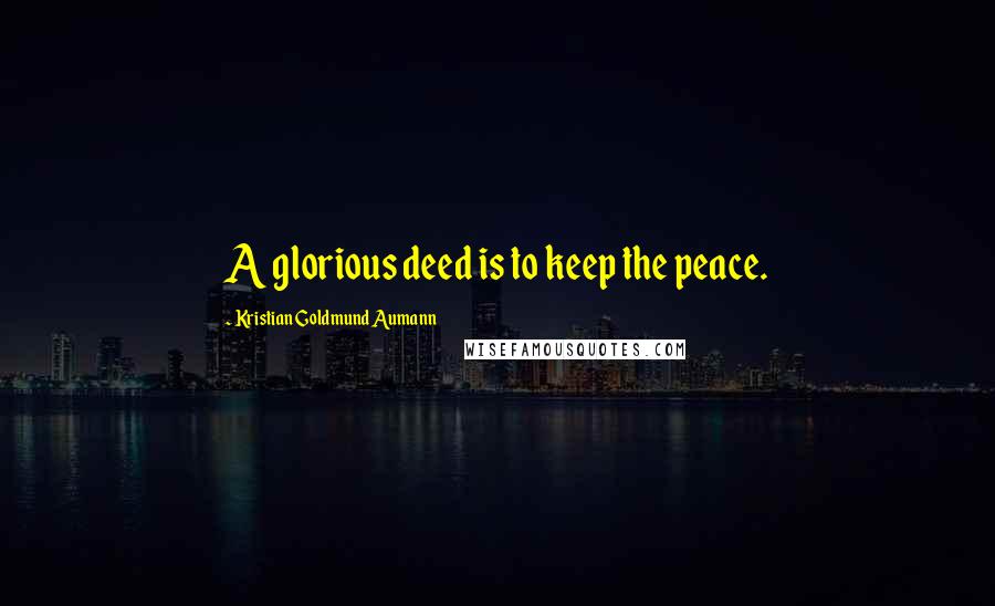 Kristian Goldmund Aumann Quotes: A glorious deed is to keep the peace.