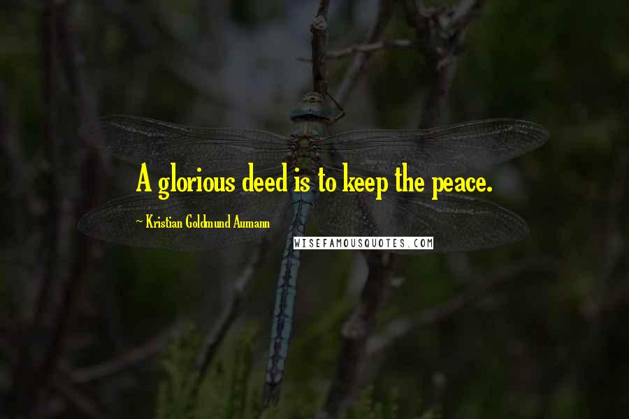 Kristian Goldmund Aumann Quotes: A glorious deed is to keep the peace.