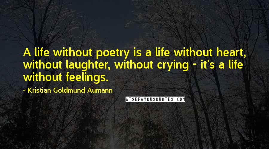 Kristian Goldmund Aumann Quotes: A life without poetry is a life without heart, without laughter, without crying - it's a life without feelings.