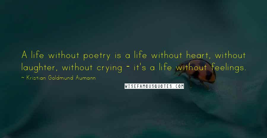 Kristian Goldmund Aumann Quotes: A life without poetry is a life without heart, without laughter, without crying - it's a life without feelings.