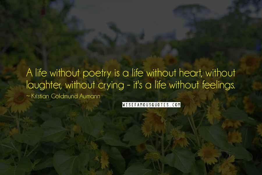 Kristian Goldmund Aumann Quotes: A life without poetry is a life without heart, without laughter, without crying - it's a life without feelings.