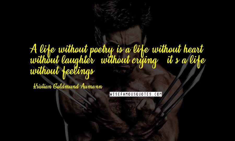 Kristian Goldmund Aumann Quotes: A life without poetry is a life without heart, without laughter, without crying - it's a life without feelings.