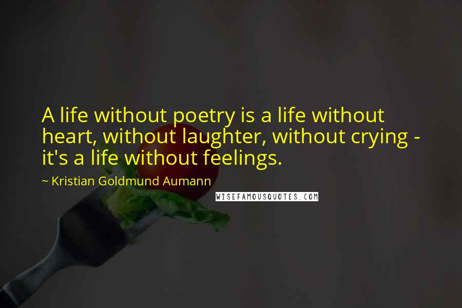 Kristian Goldmund Aumann Quotes: A life without poetry is a life without heart, without laughter, without crying - it's a life without feelings.