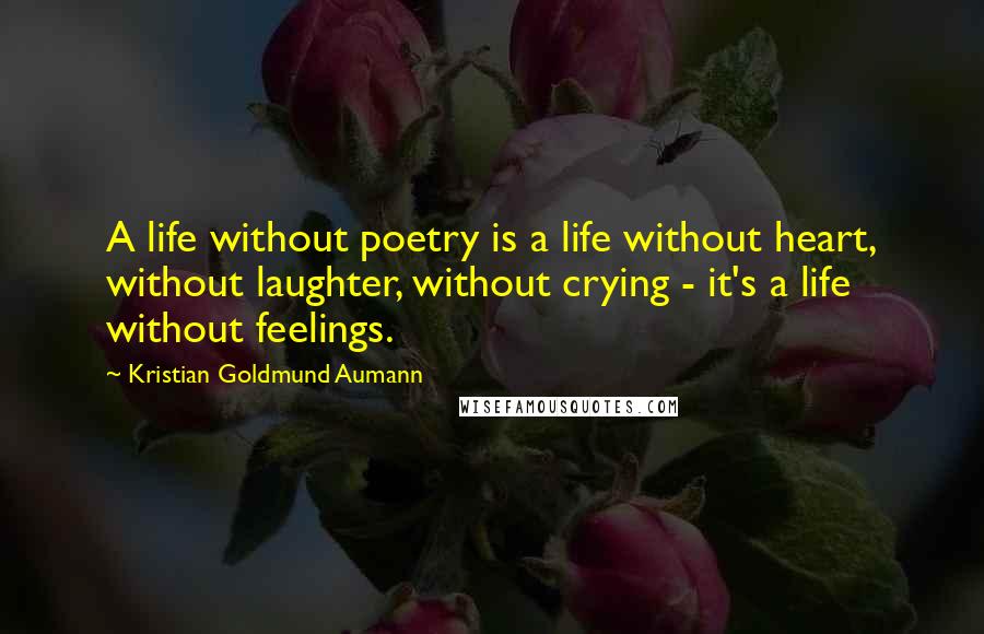 Kristian Goldmund Aumann Quotes: A life without poetry is a life without heart, without laughter, without crying - it's a life without feelings.