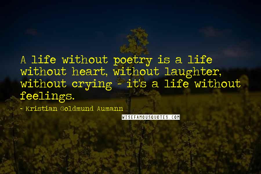 Kristian Goldmund Aumann Quotes: A life without poetry is a life without heart, without laughter, without crying - it's a life without feelings.