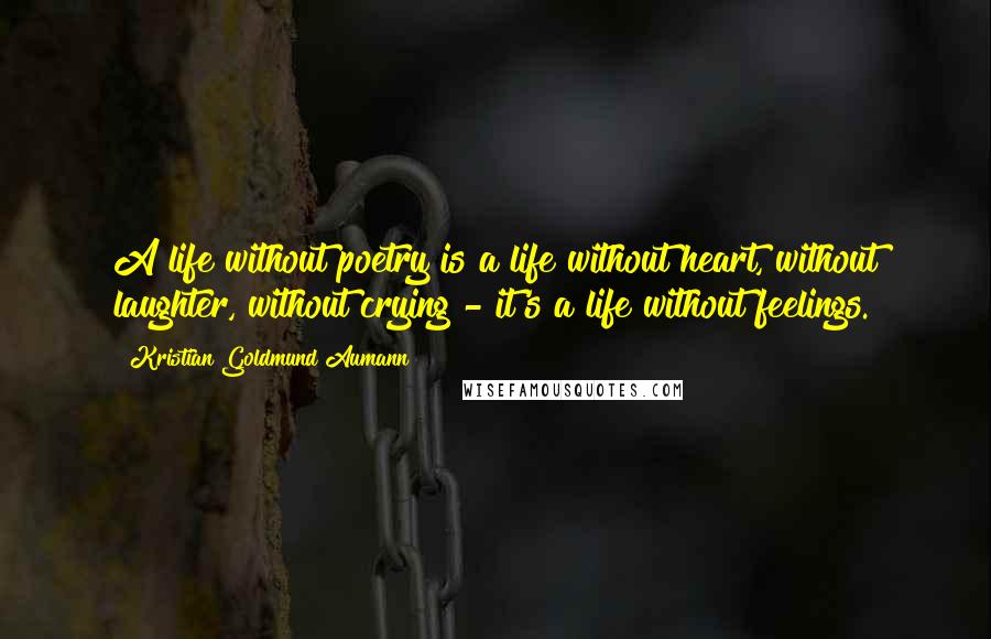 Kristian Goldmund Aumann Quotes: A life without poetry is a life without heart, without laughter, without crying - it's a life without feelings.