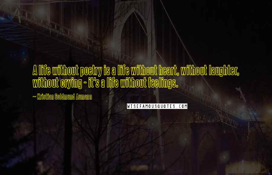 Kristian Goldmund Aumann Quotes: A life without poetry is a life without heart, without laughter, without crying - it's a life without feelings.