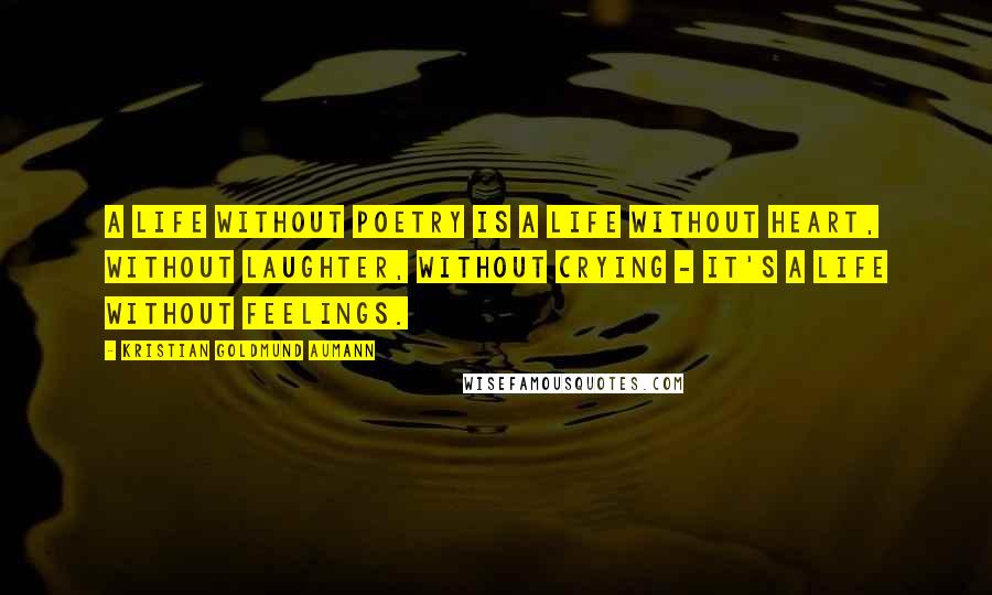 Kristian Goldmund Aumann Quotes: A life without poetry is a life without heart, without laughter, without crying - it's a life without feelings.