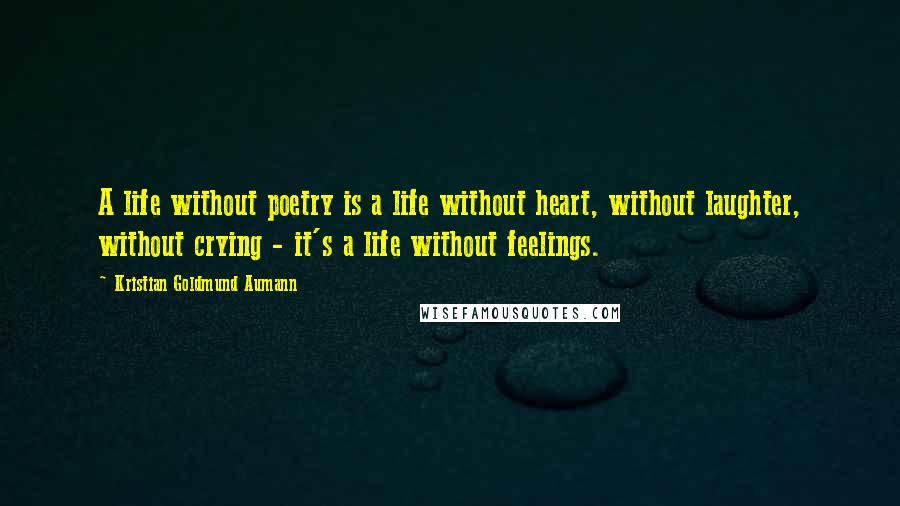 Kristian Goldmund Aumann Quotes: A life without poetry is a life without heart, without laughter, without crying - it's a life without feelings.