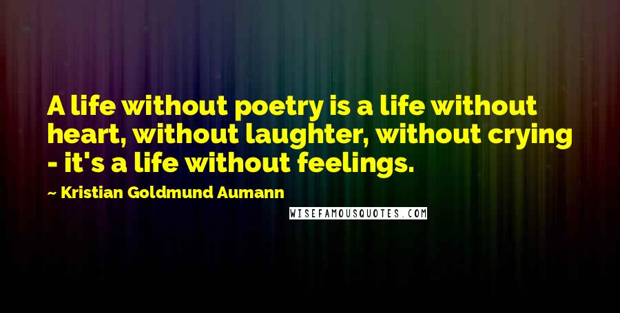 Kristian Goldmund Aumann Quotes: A life without poetry is a life without heart, without laughter, without crying - it's a life without feelings.