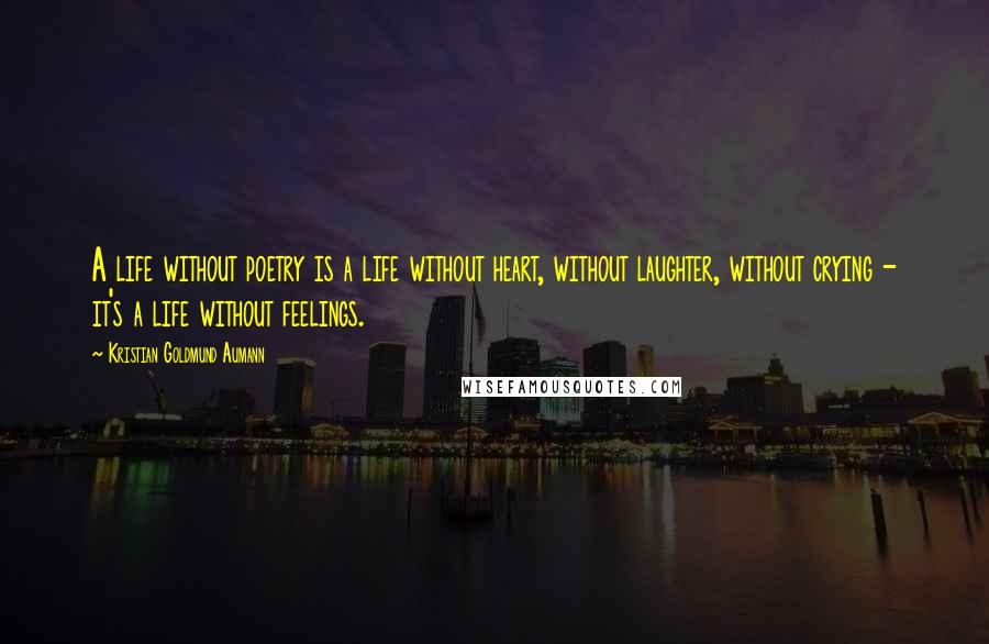 Kristian Goldmund Aumann Quotes: A life without poetry is a life without heart, without laughter, without crying - it's a life without feelings.