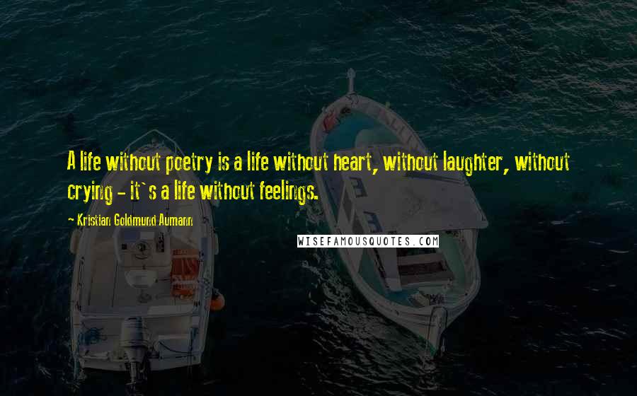 Kristian Goldmund Aumann Quotes: A life without poetry is a life without heart, without laughter, without crying - it's a life without feelings.