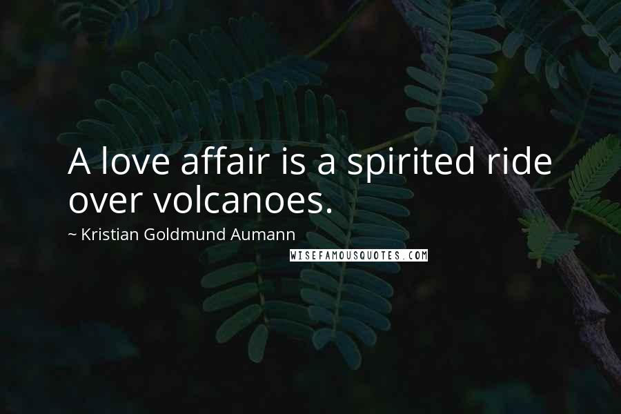 Kristian Goldmund Aumann Quotes: A love affair is a spirited ride over volcanoes.