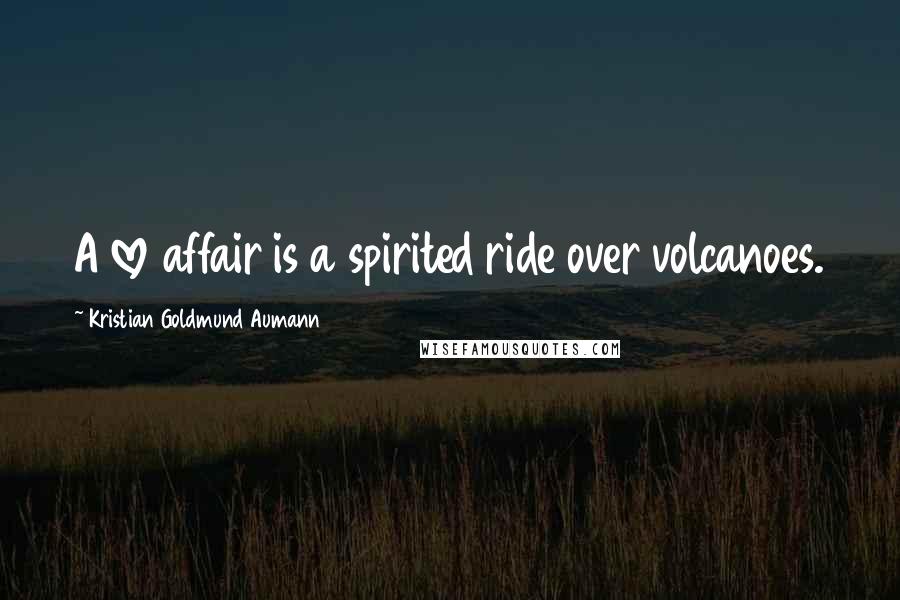 Kristian Goldmund Aumann Quotes: A love affair is a spirited ride over volcanoes.