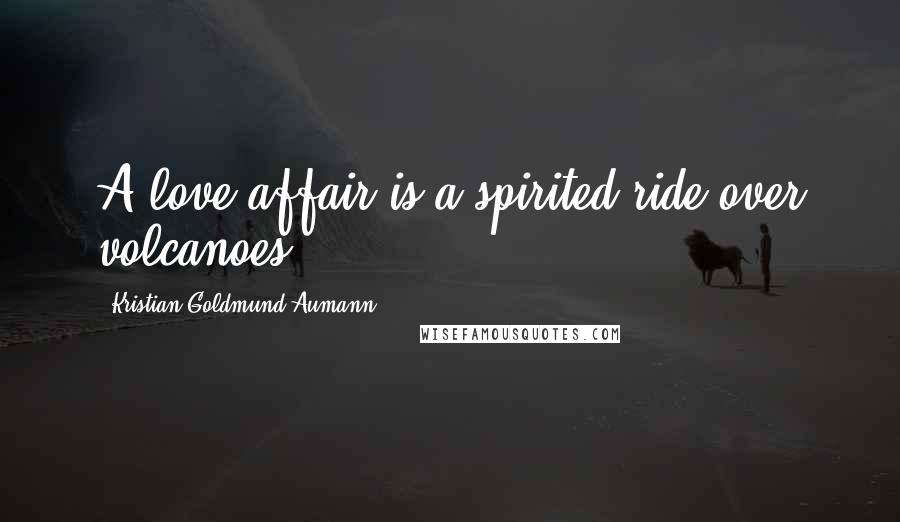 Kristian Goldmund Aumann Quotes: A love affair is a spirited ride over volcanoes.