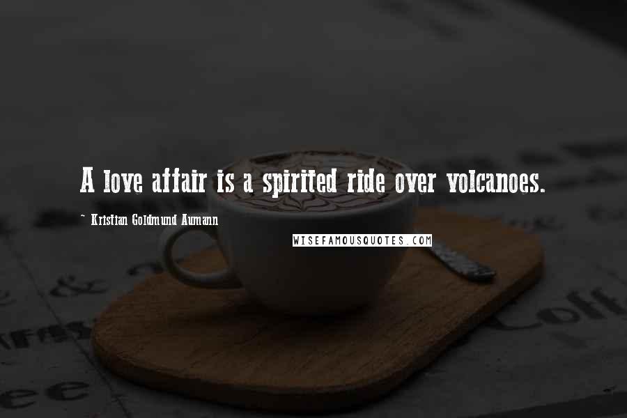 Kristian Goldmund Aumann Quotes: A love affair is a spirited ride over volcanoes.