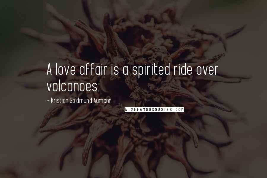 Kristian Goldmund Aumann Quotes: A love affair is a spirited ride over volcanoes.