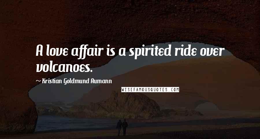 Kristian Goldmund Aumann Quotes: A love affair is a spirited ride over volcanoes.