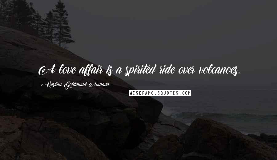 Kristian Goldmund Aumann Quotes: A love affair is a spirited ride over volcanoes.