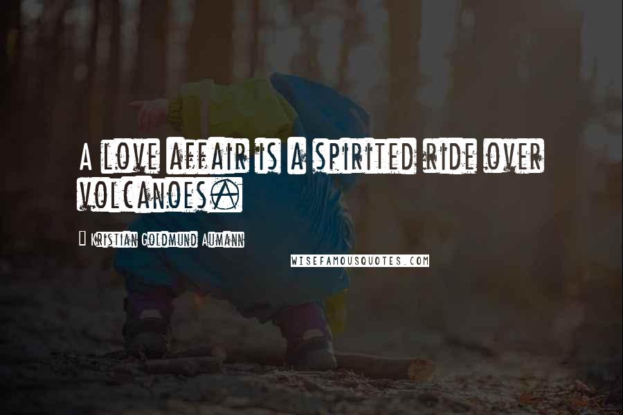 Kristian Goldmund Aumann Quotes: A love affair is a spirited ride over volcanoes.