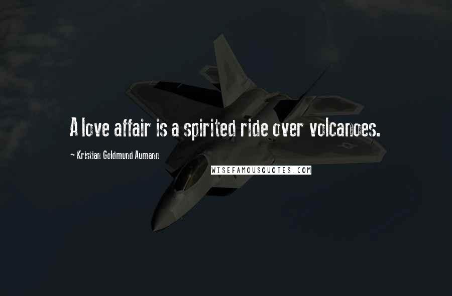 Kristian Goldmund Aumann Quotes: A love affair is a spirited ride over volcanoes.