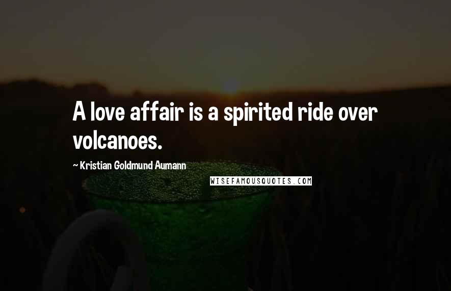 Kristian Goldmund Aumann Quotes: A love affair is a spirited ride over volcanoes.