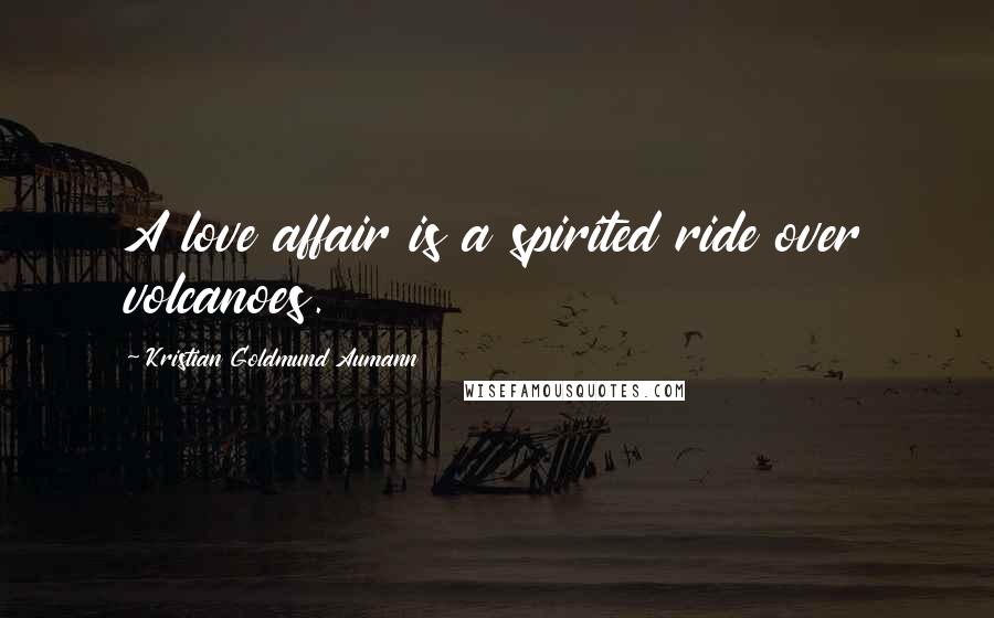 Kristian Goldmund Aumann Quotes: A love affair is a spirited ride over volcanoes.