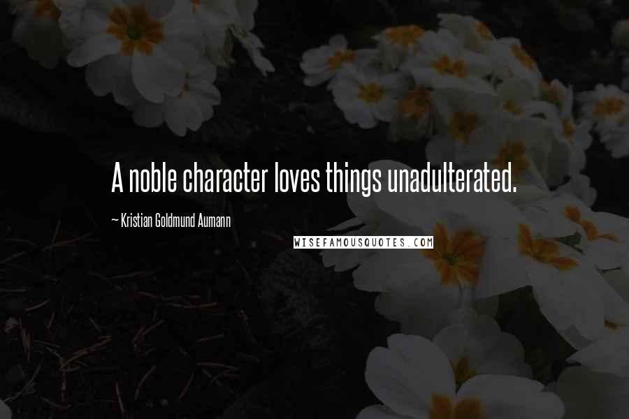 Kristian Goldmund Aumann Quotes: A noble character loves things unadulterated.