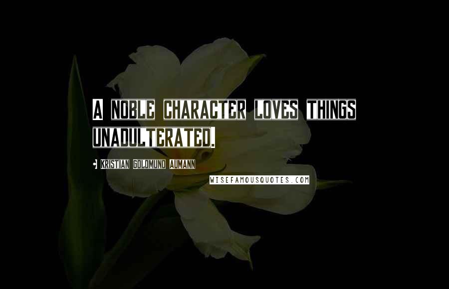 Kristian Goldmund Aumann Quotes: A noble character loves things unadulterated.