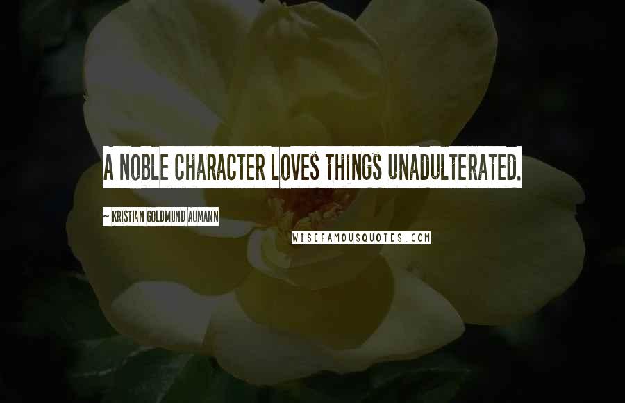 Kristian Goldmund Aumann Quotes: A noble character loves things unadulterated.