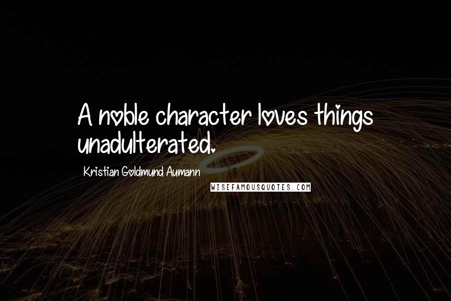 Kristian Goldmund Aumann Quotes: A noble character loves things unadulterated.