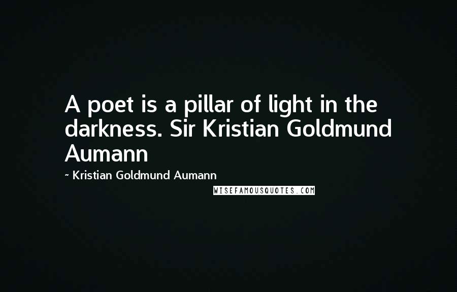 Kristian Goldmund Aumann Quotes: A poet is a pillar of light in the darkness. Sir Kristian Goldmund Aumann