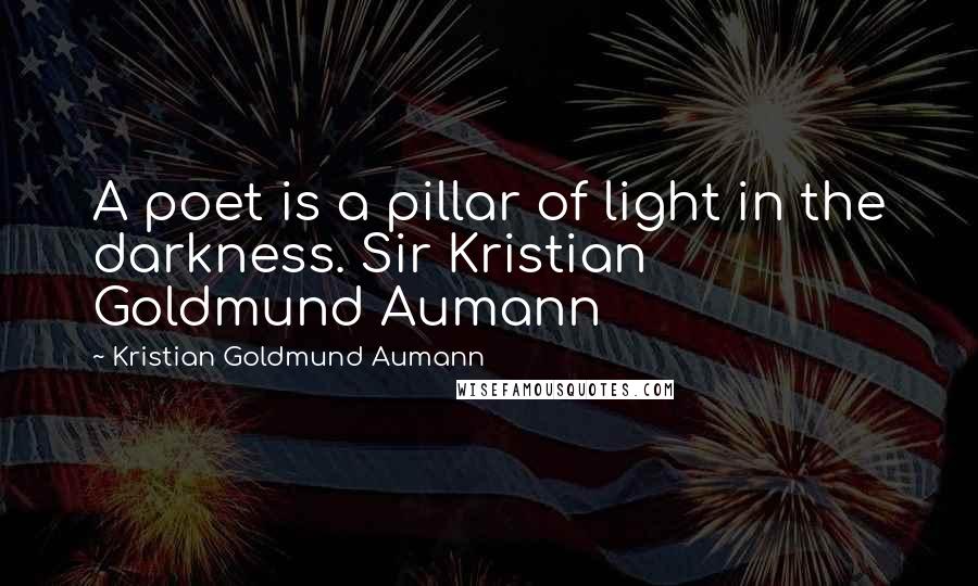 Kristian Goldmund Aumann Quotes: A poet is a pillar of light in the darkness. Sir Kristian Goldmund Aumann