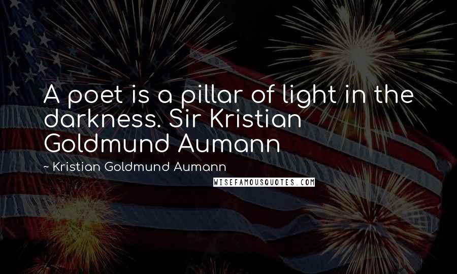 Kristian Goldmund Aumann Quotes: A poet is a pillar of light in the darkness. Sir Kristian Goldmund Aumann