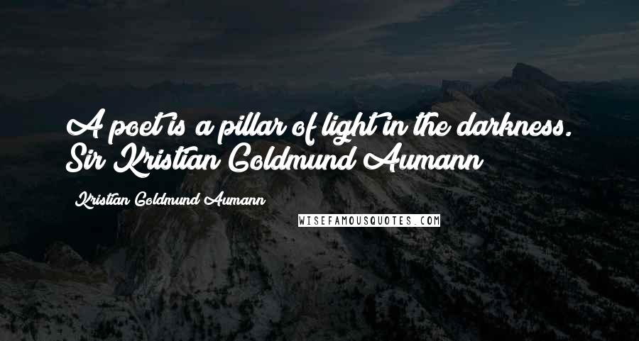 Kristian Goldmund Aumann Quotes: A poet is a pillar of light in the darkness. Sir Kristian Goldmund Aumann