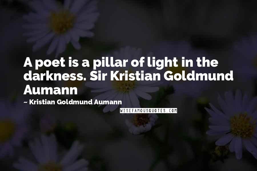 Kristian Goldmund Aumann Quotes: A poet is a pillar of light in the darkness. Sir Kristian Goldmund Aumann