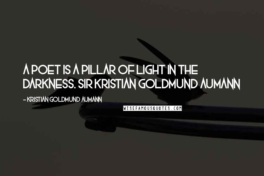 Kristian Goldmund Aumann Quotes: A poet is a pillar of light in the darkness. Sir Kristian Goldmund Aumann